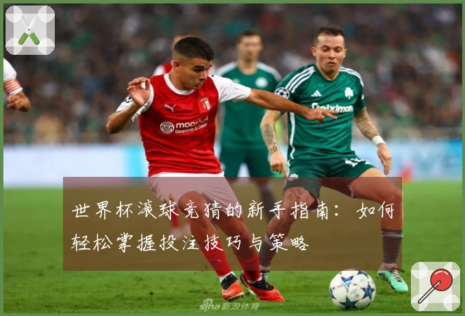 世界杯滚球竞猜的新手指南：如何轻松掌握投注技巧与策略