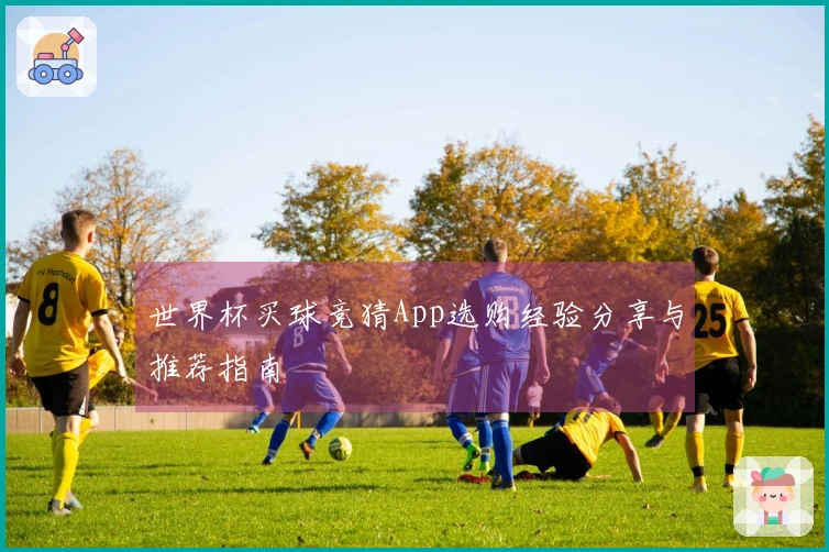世界杯买球竞猜App选购经验分享与推荐指南