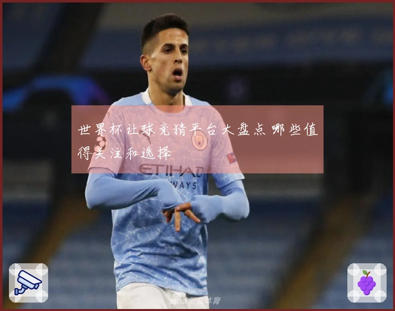 世界杯让球竞猜平台大盘点 哪些值得关注和选择