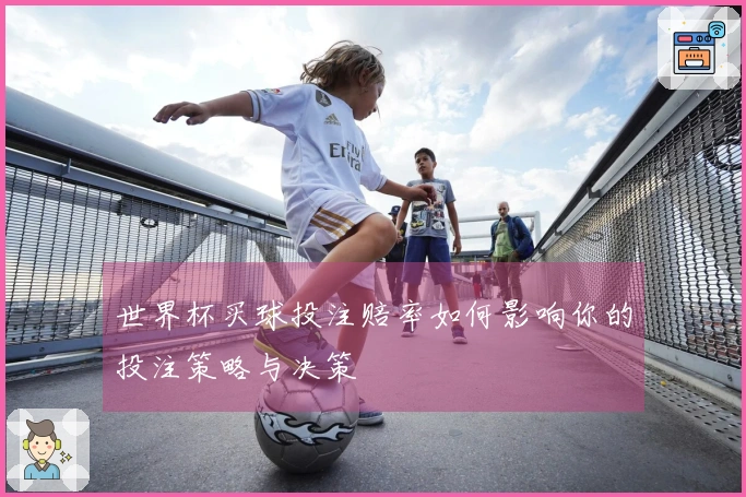 世界杯买球投注赔率如何影响你的投注策略与决策