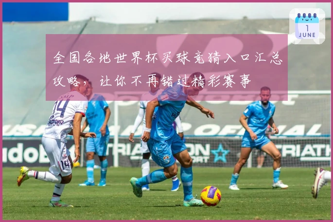 全国各地世界杯买球竞猜入口汇总攻略，让你不再错过精彩赛事