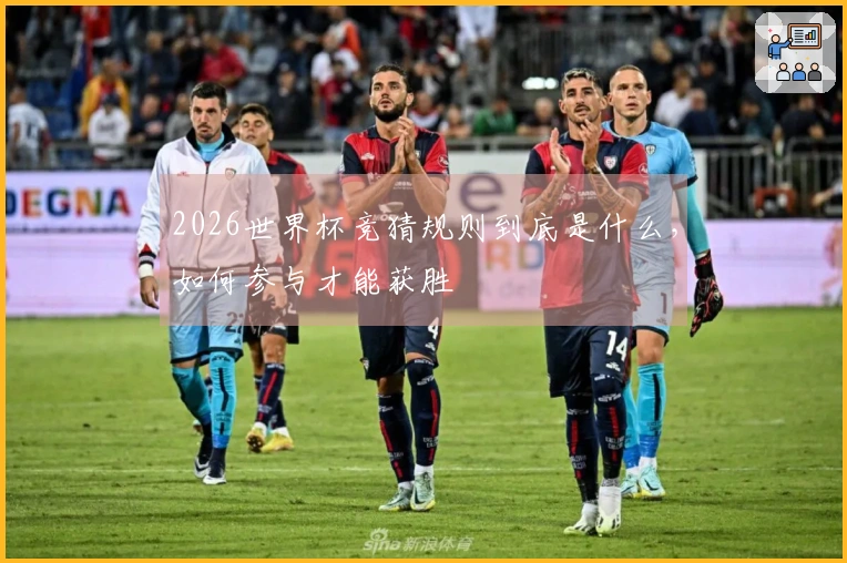 2026世界杯竞猜规则到底是什么，如何参与才能获胜