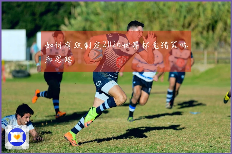 如何有效制定2026世界杯竞猜策略和思路