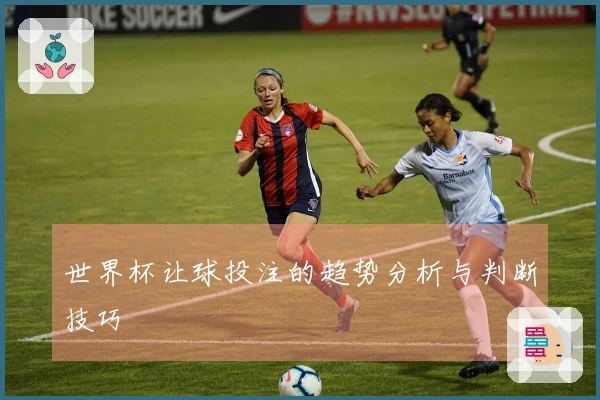 世界杯让球投注的趋势分析与判断技巧