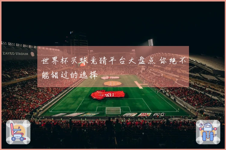 世界杯买球竞猜平台大盘点 你绝不能错过的选择