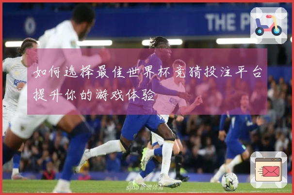 如何选择最佳世界杯竞猜投注平台提升你的游戏体验