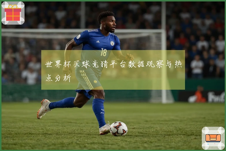 世界杯买球竞猜平台数据观察与热点分析