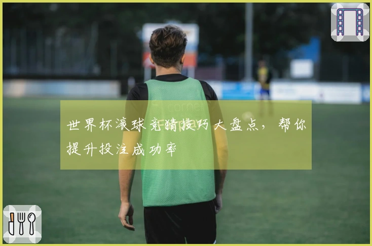 世界杯滚球竞猜技巧大盘点，帮你提升投注成功率