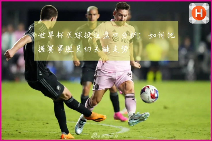 世界杯买球投注盘口分析：如何把握赛事胜负的关键走势