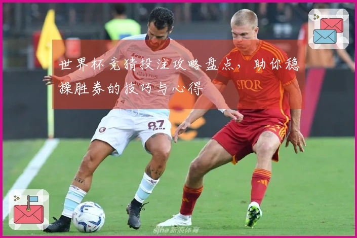 世界杯竞猜投注攻略盘点，助你稳操胜券的技巧与心得