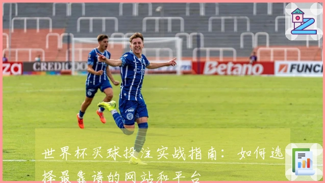 世界杯买球投注实战指南：如何选择最靠谱的网站和平台