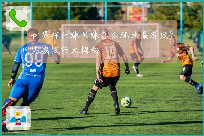世界杯让球买球怎么玩才最有效？实战技巧大揭秘