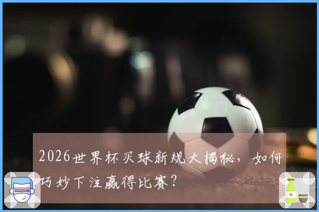 2026世界杯买球新规大揭秘，如何巧妙下注赢得比赛？