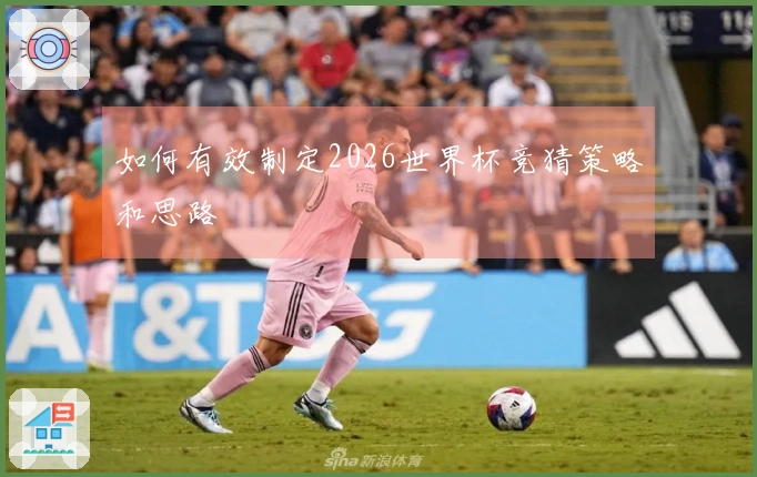 如何有效制定2026世界杯竞猜策略和思路