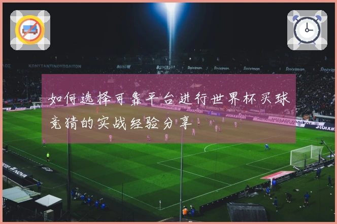 如何选择可靠平台进行世界杯买球竞猜的实战经验分享
