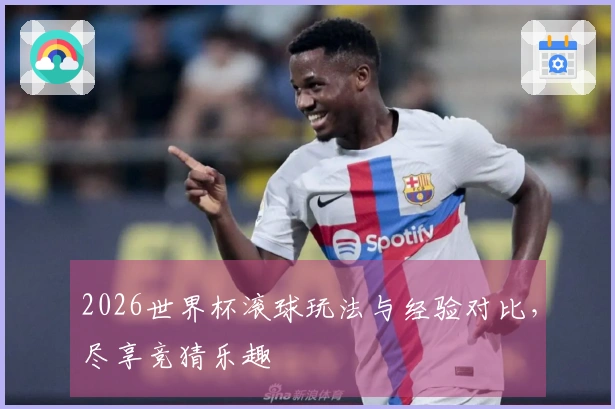 2026世界杯滚球玩法与经验对比，尽享竞猜乐趣