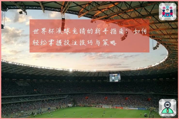 世界杯滚球竞猜的新手指南：如何轻松掌握投注技巧与策略