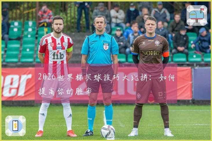 2026世界杯买球技巧大比拼：如何提高你的胜率