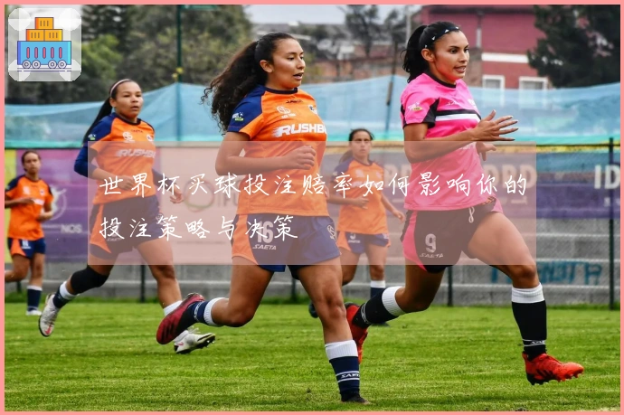 世界杯买球投注赔率如何影响你的投注策略与决策
