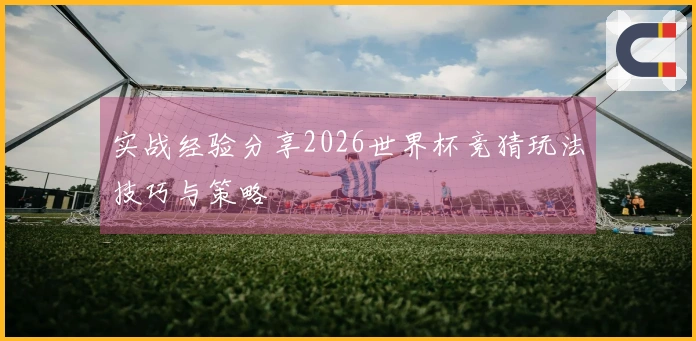 实战经验分享2026世界杯竞猜玩法技巧与策略