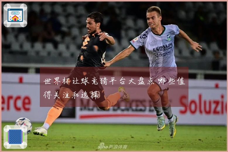 世界杯让球竞猜平台大盘点 哪些值得关注和选择