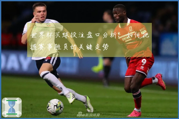 世界杯买球投注盘口分析：如何把握赛事胜负的关键走势
