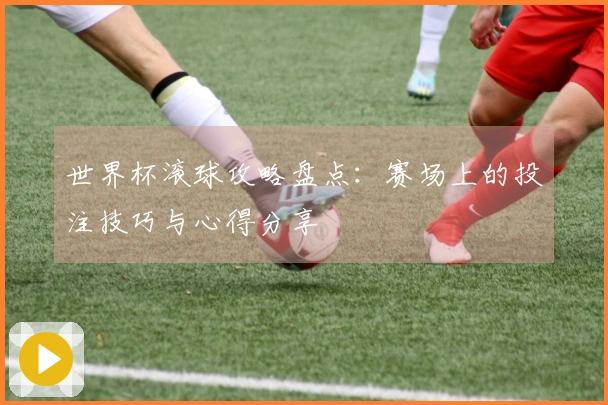 世界杯滚球攻略盘点：赛场上的投注技巧与心得分享