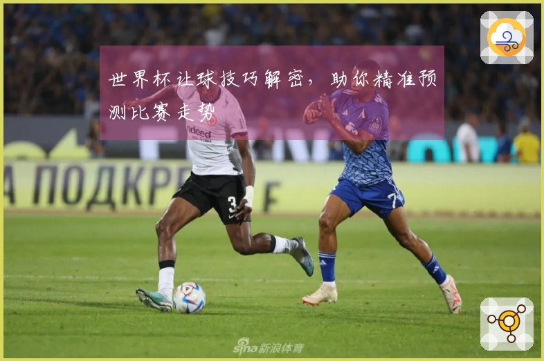 世界杯让球技巧解密，助你精准预测比赛走势