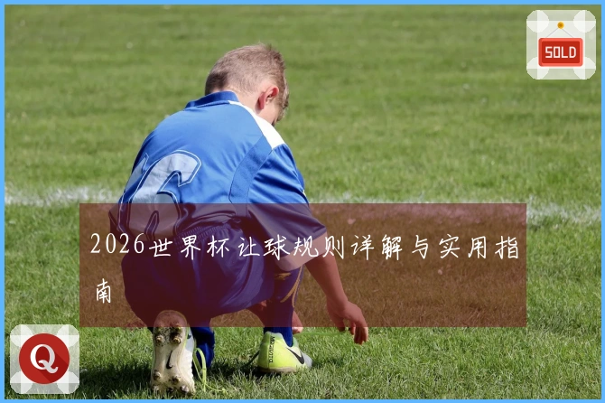 2026世界杯让球规则详解与实用指南