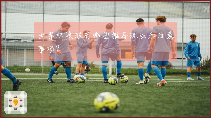 世界杯滚球有哪些推荐玩法和注意事项？