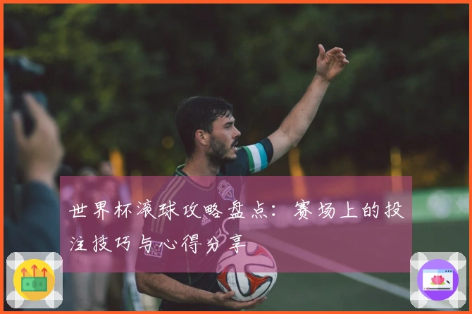 世界杯滚球攻略盘点：赛场上的投注技巧与心得分享