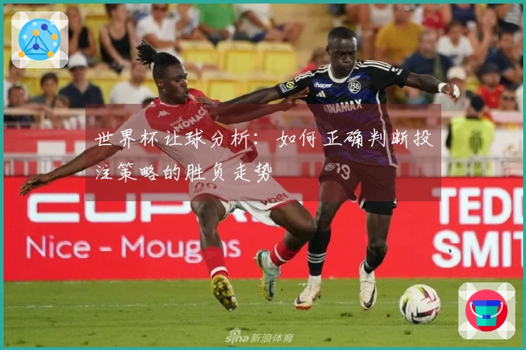 世界杯让球分析：如何正确判断投注策略的胜负走势